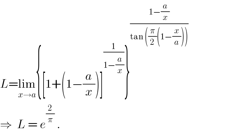 L=lim_(x→a) {[1+(1−(a/x))]^(1/(1−(a/x))) }^((1−(a/x))/(tan ((π/2)(1−(x/a)))))   ⇒  L = e^(2/π)  .  