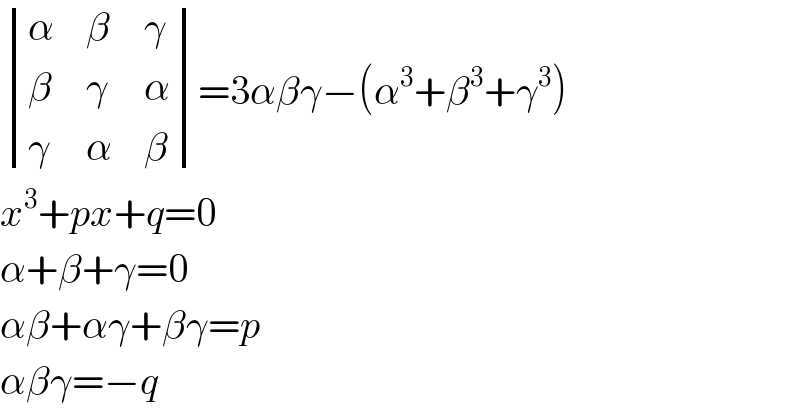  determinant ((α,β,γ),(β,γ,α),(γ,α,β))=3αβγ−(α^3 +β^3 +γ^3 )  x^3 +px+q=0  α+β+γ=0  αβ+αγ+βγ=p  αβγ=−q  