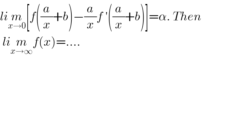 lim_(x→0) [f((a/x)+b)−(a/x)f ′((a/x)+b)]=α. Then   lim_(x→∞) f(x)=....      