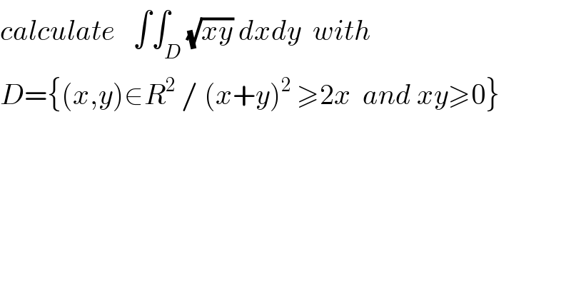 calculate   ∫∫_D (√(xy)) dxdy  with  D={(x,y)∈R^2  / (x+y)^2  ≥2x  and xy≥0}  