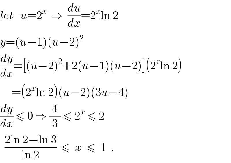let   u=2^x   ⇒  (du/dx)=2^x ln 2  y=(u−1)(u−2)^2   (dy/dx)=[(u−2)^2 +2(u−1)(u−2)](2^z ln 2)       =(2^x ln 2)(u−2)(3u−4)  (dy/dx) ≤ 0 ⇒ (4/3) ≤ 2^x  ≤ 2    ((2ln 2−ln 3)/(ln 2))  ≤  x  ≤  1  .  
