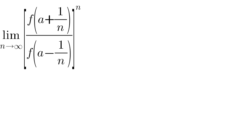 lim_(n→∞) [((f(a+(1/n)))/(f(a−(1/n))))]^n   