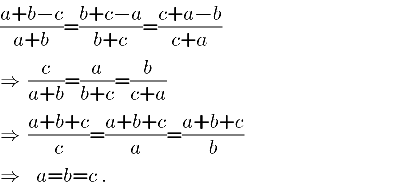 ((a+b−c)/(a+b))=((b+c−a)/(b+c))=((c+a−b)/(c+a))  ⇒  (c/(a+b))=(a/(b+c))=(b/(c+a))  ⇒  ((a+b+c)/c)=((a+b+c)/a)=((a+b+c)/b)  ⇒    a=b=c .  