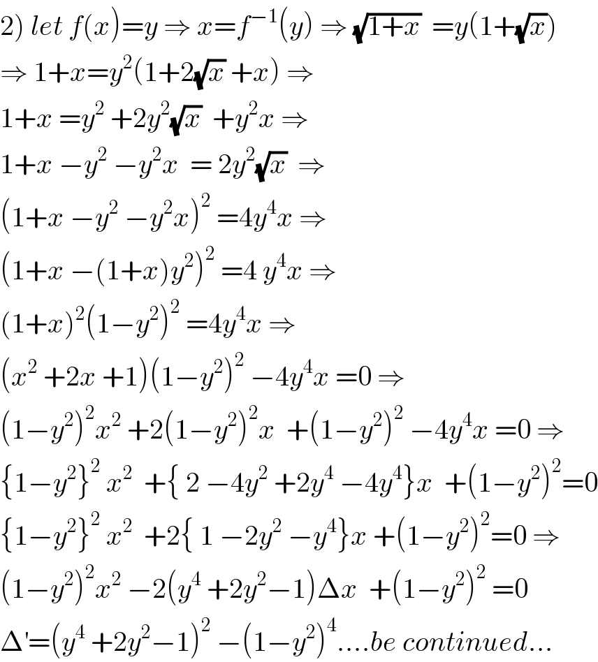 2) let f(x)=y ⇒ x=f^(−1) (y) ⇒ (√(1+x))  =y(1+(√x))  ⇒ 1+x=y^2 (1+2(√x) +x) ⇒  1+x =y^2  +2y^2 (√x)  +y^2 x ⇒  1+x −y^2  −y^2 x  = 2y^2 (√x)  ⇒  (1+x −y^2  −y^2 x)^2  =4y^4 x ⇒  (1+x −(1+x)y^2 )^2  =4 y^4 x ⇒  (1+x)^2 (1−y^2 )^2  =4y^4 x ⇒  (x^2  +2x +1)(1−y^2 )^2  −4y^4 x =0 ⇒  (1−y^2 )^2 x^2  +2(1−y^2 )^2 x  +(1−y^2 )^2  −4y^4 x =0 ⇒  {1−y^2 }^2  x^2   +{ 2 −4y^2  +2y^4  −4y^4 }x  +(1−y^2 )^2 =0  {1−y^2 }^2  x^2   +2{ 1 −2y^2  −y^4 }x +(1−y^2 )^2 =0 ⇒  (1−y^2 )^2 x^2  −2(y^4  +2y^2 −1)Δx  +(1−y^2 )^2  =0  Δ^′ =(y^4  +2y^2 −1)^2  −(1−y^2 )^4 ....be continued...  