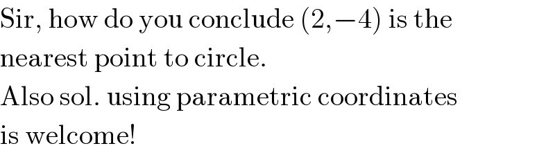 Sir, how do you conclude (2,−4) is the  nearest point to circle.  Also sol. using parametric coordinates  is welcome!  