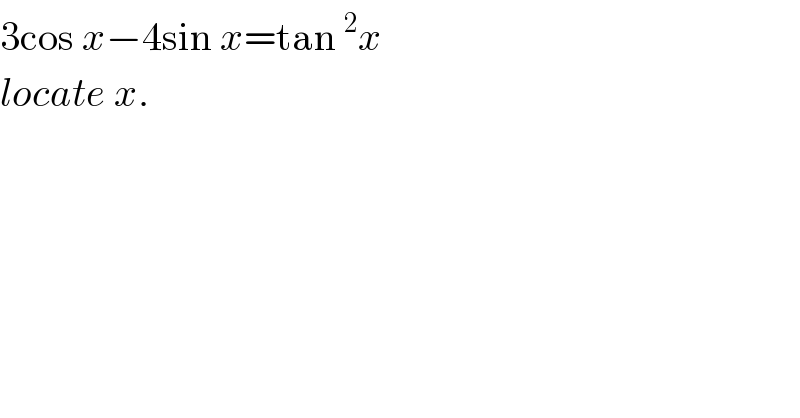 3cos x−4sin x=tan^2 x  locate x.  