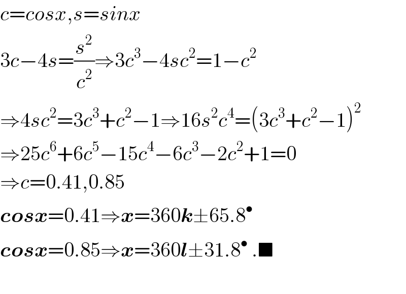c=cosx,s=sinx  3c−4s=(s^2 /c^2 )⇒3c^3 −4sc^2 =1−c^2   ⇒4sc^2 =3c^3 +c^2 −1⇒16s^2 c^4 =(3c^3 +c^2 −1)^2   ⇒25c^6 +6c^5 −15c^4 −6c^3 −2c^2 +1=0  ⇒c=0.41,0.85  cosx=0.41⇒x=360k±65.8^•   cosx=0.85⇒x=360l±31.8^•  .■    
