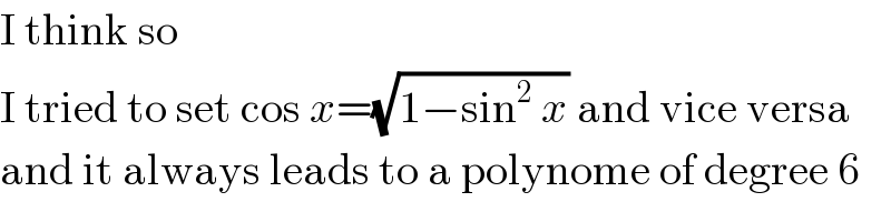 I think so  I tried to set cos x=(√(1−sin^2  x)) and vice versa  and it always leads to a polynome of degree 6  