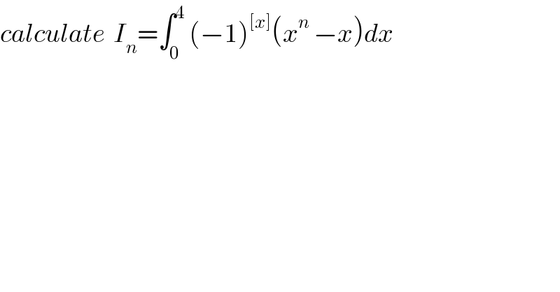 calculate  I_n =∫_0 ^4  (−1)^([x]) (x^n  −x)dx  