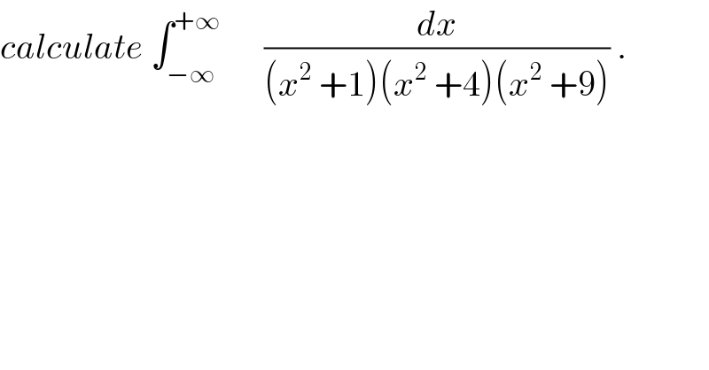 calculate ∫_(−∞) ^(+∞)       (dx/((x^2  +1)(x^2  +4)(x^2  +9))) .  
