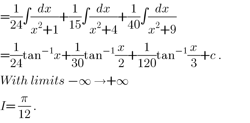 =(1/(24))∫(dx/(x^2 +1))+(1/(15))∫(dx/(x^2 +4))+(1/(40))∫(dx/(x^2 +9))  =(1/(24))tan^(−1) x+(1/(30))tan^(−1) (x/2)+(1/(120))tan^(−1) (x/3)+c .  With limits −∞ →+∞  I= (π/(12)) .  