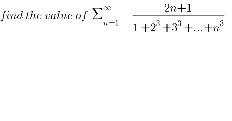 find the value of  Σ_(n=1) ^∞       ((2n+1)/(1 +2^3  +3^3  +...+n^3 ))  