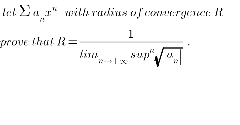  let Σ a_n x^n    with radius of convergence R  prove that R = (1/(lim_(n→+∞)  sup^n (√(∣a_n ∣))))  .  