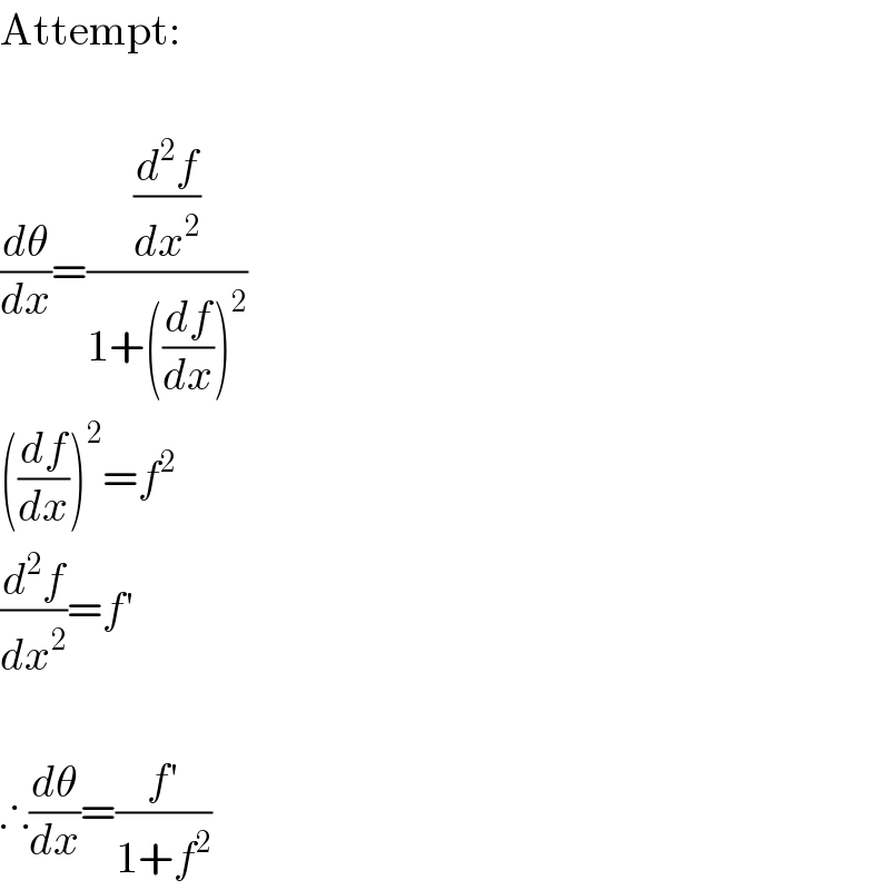 Attempt:    (dθ/dx)=((d^2 f/dx^2 )/(1+((df/dx))^2 ))  ((df/dx))^2 =f^2   (d^2 f/dx^2 )=f′    ∴(dθ/dx)=((f′)/(1+f^2 ))  