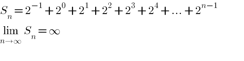 S_n  = 2^(−1)  + 2^0  + 2^1  + 2^2  + 2^3  + 2^4  + ... + 2^(n−1)   lim_(n→∞)  S_n  = ∞  