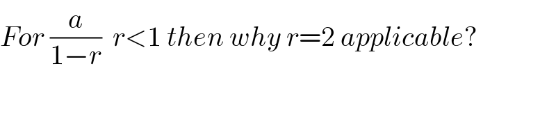 For (a/(1−r))  r<1 then why r=2 applicable?  