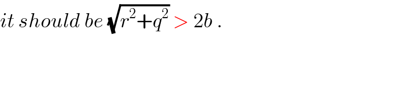 it should be (√(r^2 +q^2 )) > 2b .  
