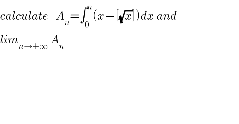 calculate   A_n =∫_0 ^n (x−[(√x)])dx and  lim_(n→+∞)  A_n   