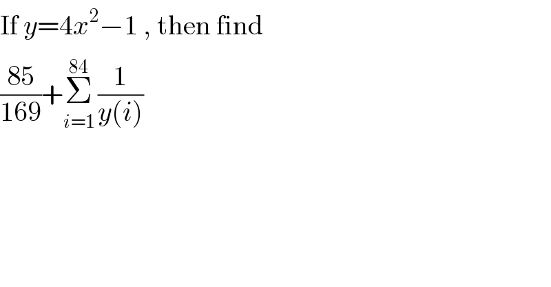 If y=4x^2 −1 , then find  ((85)/(169))+Σ_(i=1) ^(84)  (1/(y(i)))   
