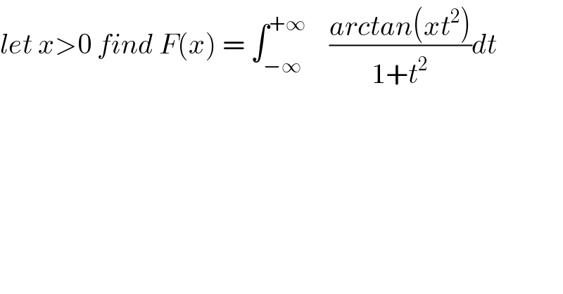 let x>0 find F(x) = ∫_(−∞) ^(+∞)     ((arctan(xt^2 ))/(1+t^2 ))dt   