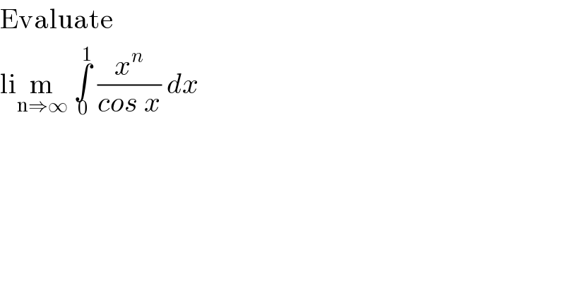 Evaluate   lim_(n⇒∞)  ∫_0 ^1  (x^n /(cos x)) dx  