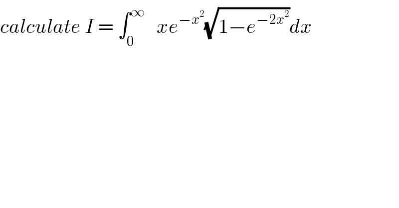 calculate I = ∫_0 ^∞    xe^(−x^2 ) (√(1−e^(−2x^2 ) ))dx  