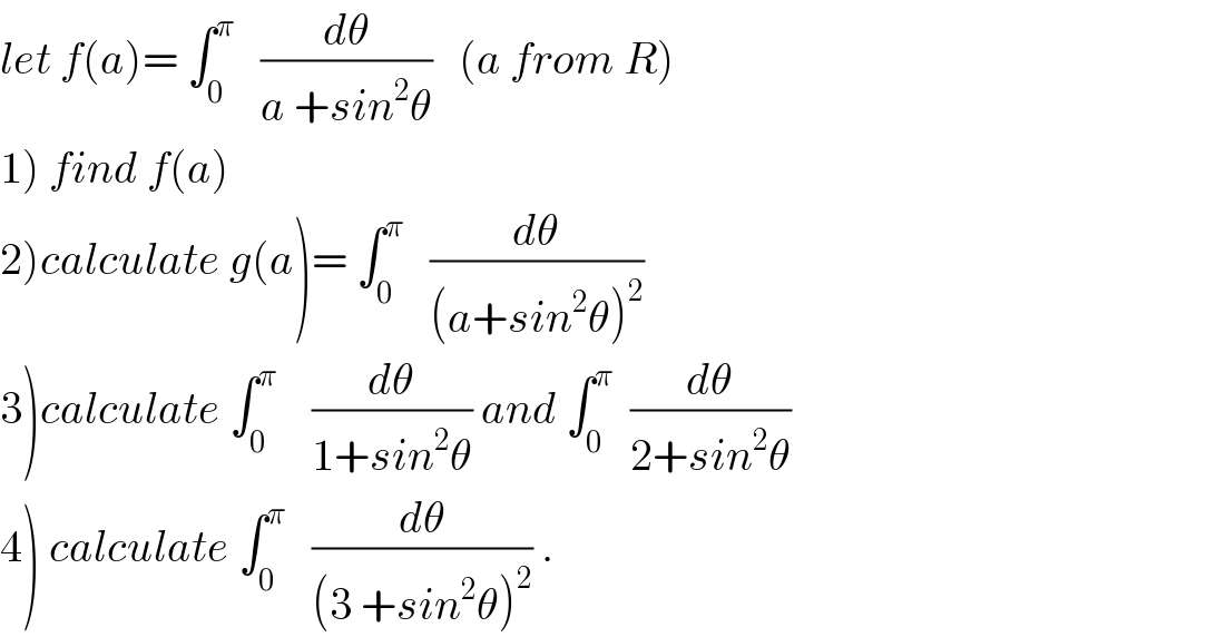 let f(a)= ∫_0 ^π    (dθ/(a +sin^2 θ))   (a from R)  1) find f(a)  2)calculate g(a)= ∫_0 ^π    (dθ/((a+sin^2 θ)^2 ))  3)calculate ∫_0 ^π     (dθ/(1+sin^2 θ)) and ∫_0 ^π   (dθ/(2+sin^2 θ))  4) calculate ∫_0 ^π    (dθ/((3 +sin^2 θ)^2 )) .  