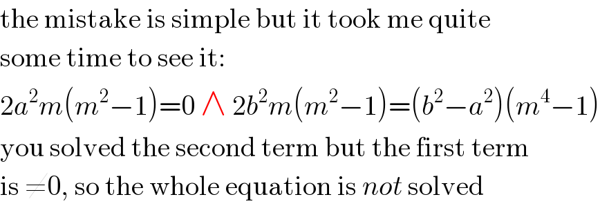 the mistake is simple but it took me quite  some time to see it:  2a^2 m(m^2 −1)=0 ∧ 2b^2 m(m^2 −1)=(b^2 −a^2 )(m^4 −1)  you solved the second term but the first term  is ≠0, so the whole equation is not solved  