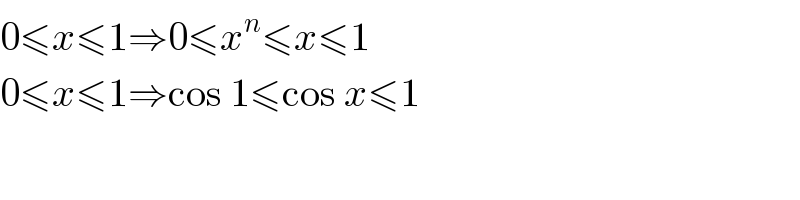 0≤x≤1⇒0≤x^n ≤x≤1  0≤x≤1⇒cos 1≤cos x≤1   