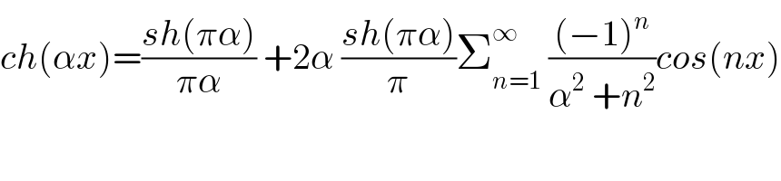 ch(αx)=((sh(πα))/(πα)) +2α ((sh(πα))/π)Σ_(n=1) ^∞  (((−1)^n )/(α^2  +n^2 ))cos(nx)  