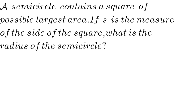 A  semicircle  contains a square  of    possible largest area.If  s  is the measure  of the side of the square,what is the  radius of the semicircle?  
