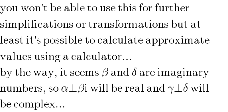 you won′t be able to use this for further  simplifications or transformations but at  least it′s possible to calculate approximate  values using a calculator...  by the way, it seems β and δ are imaginary  numbers, so α±βi will be real and γ±δ will  be complex...  