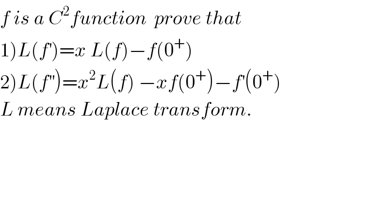 f is a C^2 function  prove that   1)L(f^′ )=x L(f)−f(0^+ )  2)L(f^(′′) )=x^2 L(f) −xf(0^+ )−f^′ (0^+ )  L means Laplace transform.  