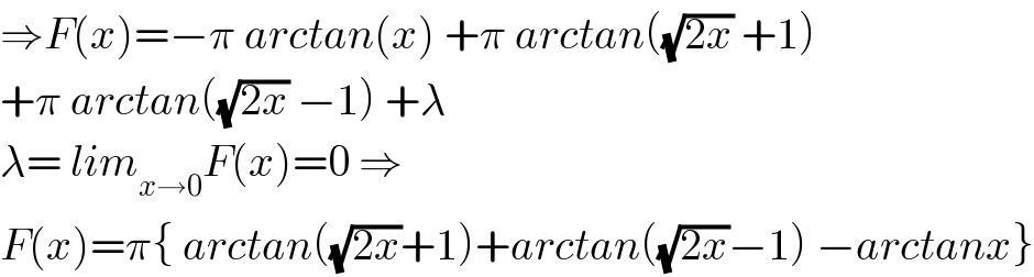 ⇒F(x)=−π arctan(x) +π arctan((√(2x)) +1)  +π arctan((√(2x)) −1) +λ  λ= lim_(x→0) F(x)=0 ⇒  F(x)=π{ arctan((√(2x))+1)+arctan((√(2x))−1) −arctanx}  