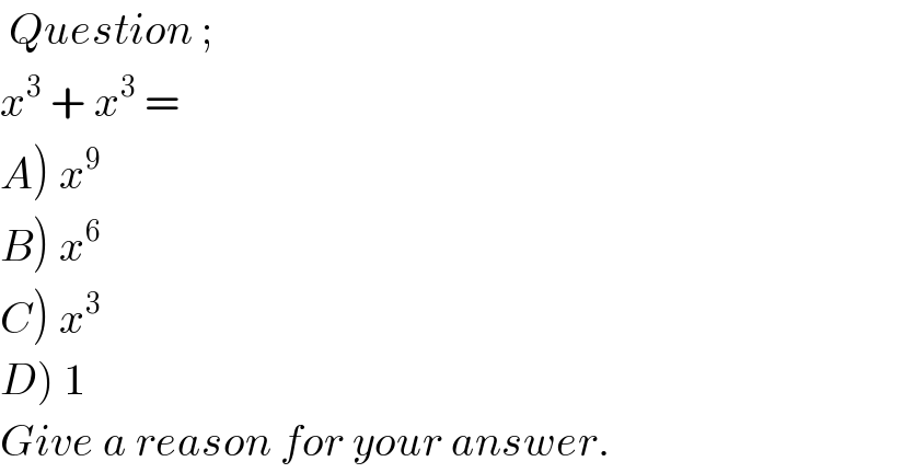  Question ;  x^3  + x^3  =   A) x^9   B) x^6   C) x^3   D) 1  Give a reason for your answer.  