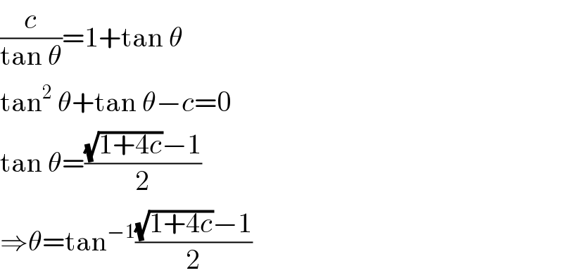 (c/(tan θ))=1+tan θ  tan^2  θ+tan θ−c=0  tan θ=(((√(1+4c))−1)/2)  ⇒θ=tan^(−1) (((√(1+4c))−1)/2)  