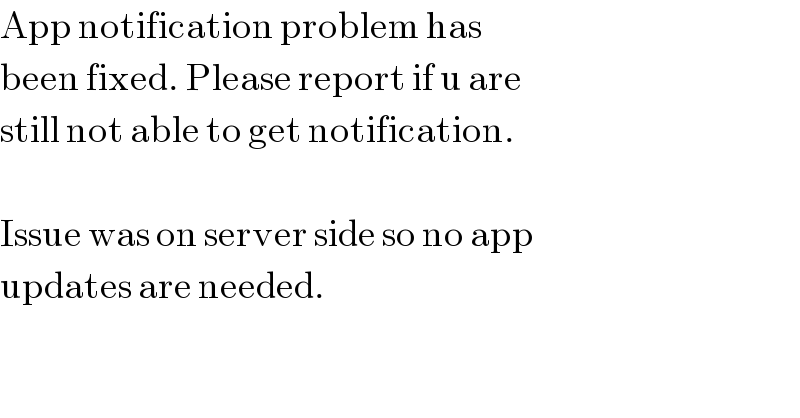App notification problem has  been fixed. Please report if u are  still not able to get notification.    Issue was on server side so no app  updates are needed.  