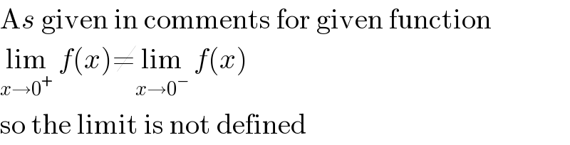 As given in comments for given function  lim_(x→0^+ )  f(x)≠lim_(x→0^− )  f(x)  so the limit is not defined  