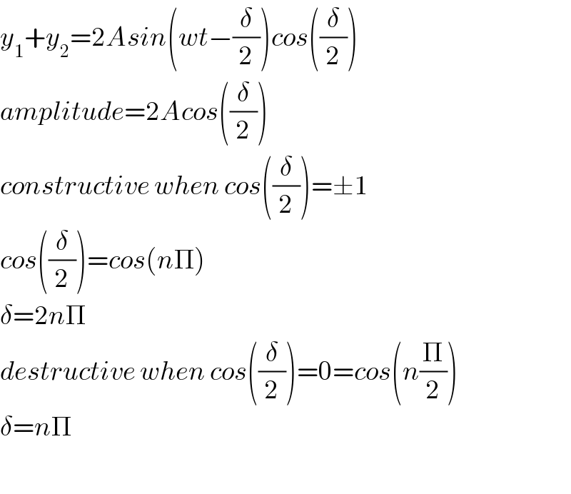 y_1 +y_2 =2Asin(wt−(δ/2))cos((δ/2))  amplitude=2Acos((δ/2))  constructive when cos((δ/2))=±1  cos((δ/2))=cos(nΠ)  δ=2nΠ  destructive when cos((δ/2))=0=cos(n(Π/2))  δ=nΠ    