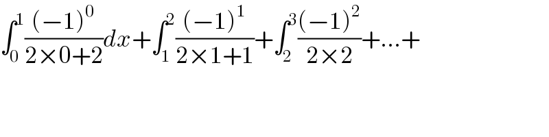 ∫_0 ^1 (((−1)^0 )/(2×0+2))dx+∫_1 ^2 (((−1)^1 )/(2×1+1))+∫_2 ^3 (((−1)^2 )/(2×2))+...+  