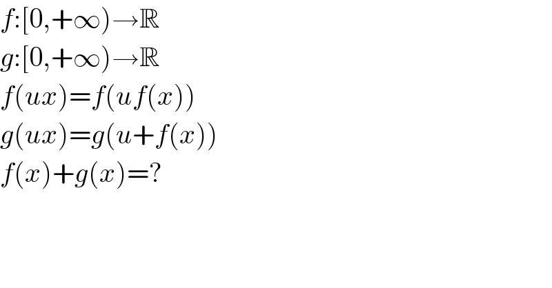 f:[0,+∞)→R  g:[0,+∞)→R  f(ux)=f(uf(x))  g(ux)=g(u+f(x))  f(x)+g(x)=?  