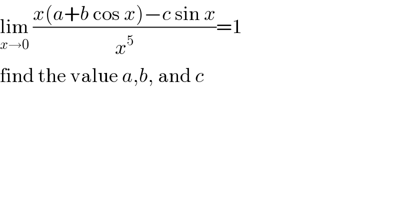 lim_(x→0)  ((x(a+b cos x)−c sin x)/x^5 )=1  find the value a,b, and c  