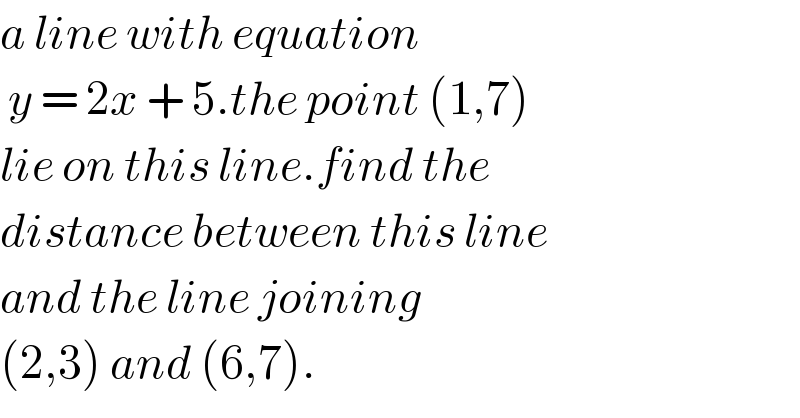a line with equation   y = 2x + 5.the point (1,7)  lie on this line.find the   distance between this line   and the line joining   (2,3) and (6,7).  