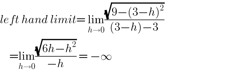 left hand limit= lim_(h→0) ((√(9−(3−h)^2 ))/((3−h)−3))       =lim_(h→0) ((√(6h−h^2 ))/(−h)) = −∞  