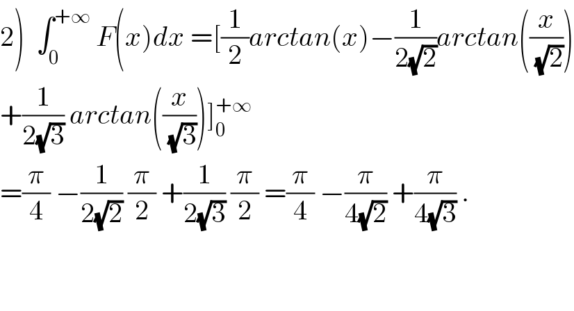 2)  ∫_0 ^(+∞)  F(x)dx =[(1/2)arctan(x)−(1/(2(√2)))arctan((x/(√2)))  +(1/(2(√3))) arctan((x/(√3)))]_0 ^(+∞)   =(π/4) −(1/(2(√2))) (π/2) +(1/(2(√3))) (π/2) =(π/4) −(π/(4(√2))) +(π/(4(√3))) .      