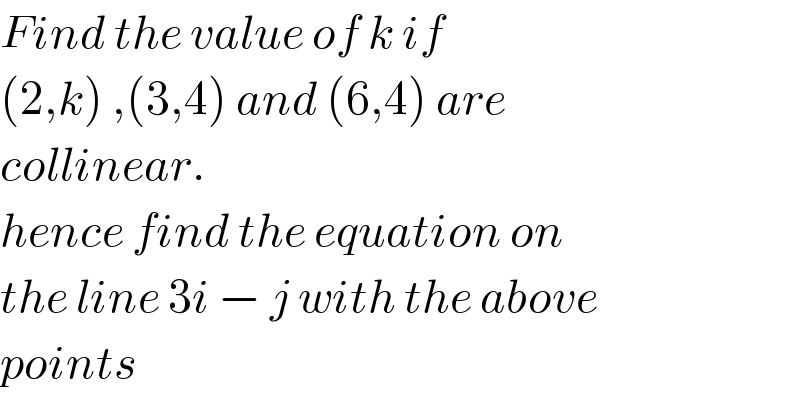 Find the value of k if  (2,k) ,(3,4) and (6,4) are  collinear.  hence find the equation on  the line 3i − j with the above  points  