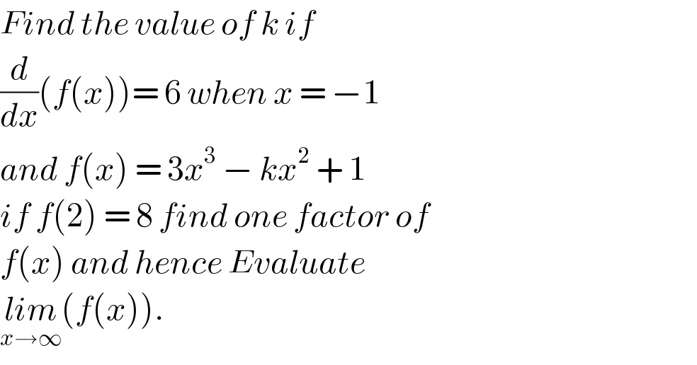 Find the value of k if   (d/dx)(f(x))= 6 when x = −1   and f(x) = 3x^3  − kx^2  + 1   if f(2) = 8 find one factor of  f(x) and hence Evaluate  lim_(x→∞) (f(x)).  