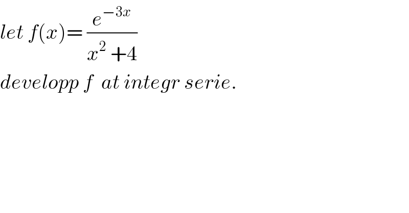 let f(x)= (e^(−3x) /(x^2  +4))  developp f  at integr serie.  