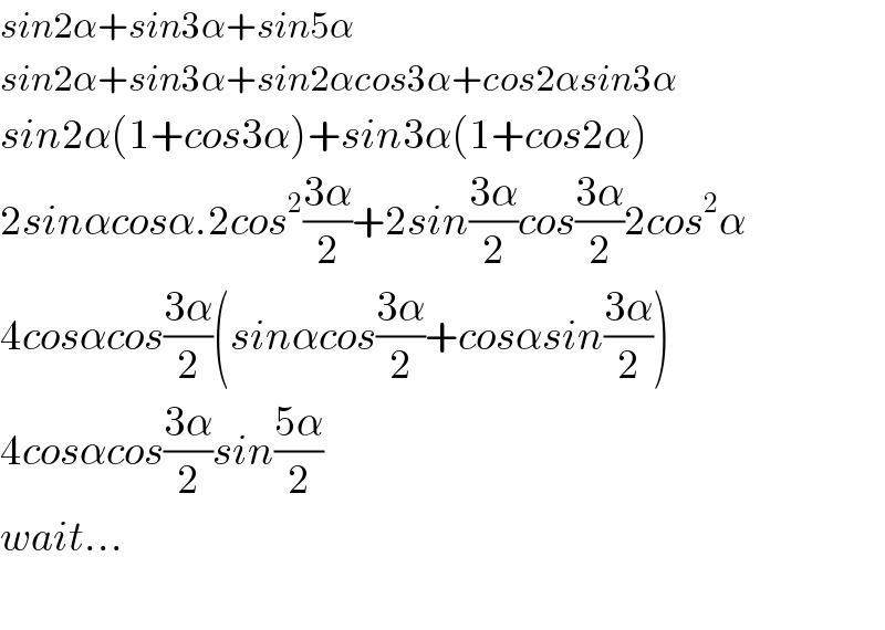 sin2α+sin3α+sin5α  sin2α+sin3α+sin2αcos3α+cos2αsin3α  sin2α(1+cos3α)+sin3α(1+cos2α)  2sinαcosα.2cos^2 ((3α)/2)+2sin((3α)/2)cos((3α)/2)2cos^2 α  4cosαcos((3α)/2)(sinαcos((3α)/2)+cosαsin((3α)/2))  4cosαcos((3α)/2)sin((5α)/2)  wait...    