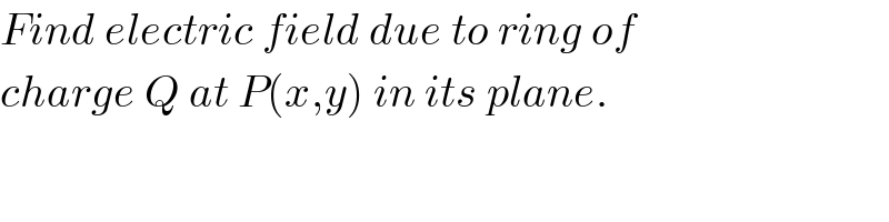 Find electric field due to ring of  charge Q at P(x,y) in its plane.  